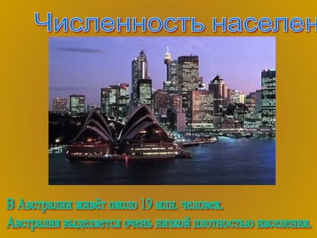 Численность населения В Австралии живёт около 19 млн. человек. Австралия выделяется очень низкой плотностью населения.