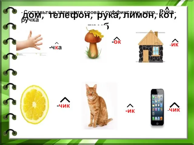 дом, телефон, рука, лимон, кот, гриб -чка -ок -ик -чик