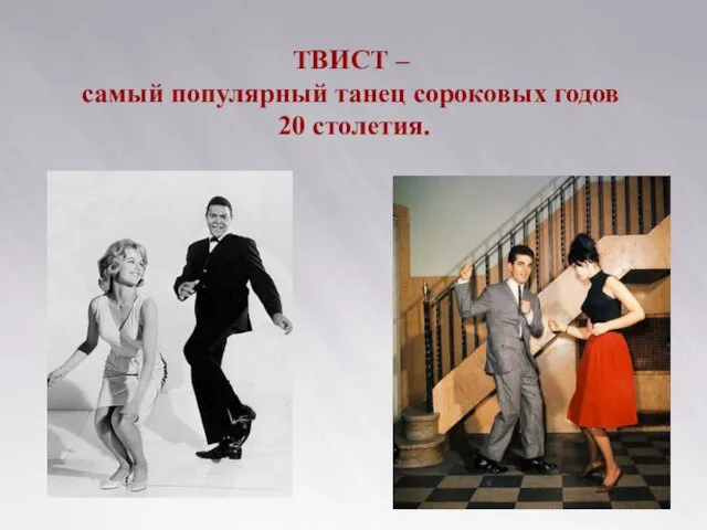 ТВИСТ – самый популярный танец сороковых годов 20 столетия.