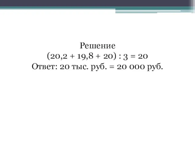 Решение (20,2 + 19,8 + 20) : 3 = 20