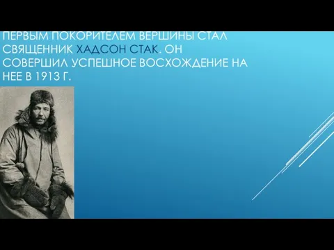 ПЕРВЫМ ПОКОРИТЕЛЕМ ВЕРШИНЫ СТАЛ СВЯЩЕННИК ХАДСОН СТАК. ОН СОВЕРШИЛ УСПЕШНОЕ ВОСХОЖДЕНИЕ НА НЕЕ В 1913 Г.