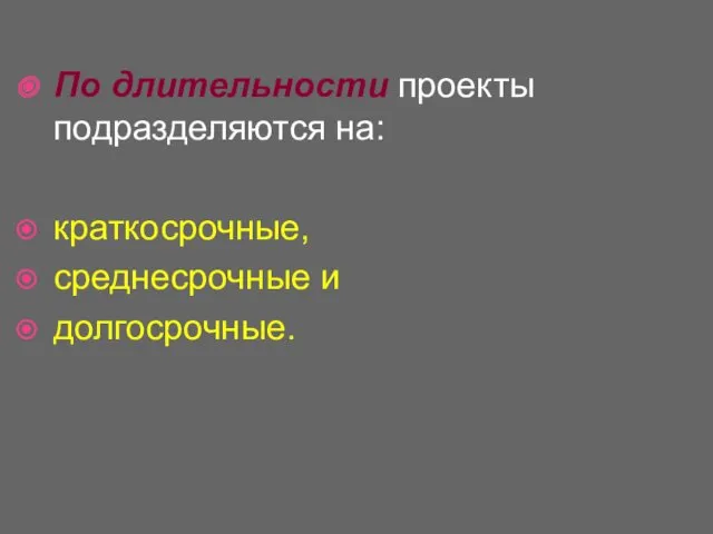 По длительности проекты подразделяются на: краткосрочные, среднесрочные и долгосрочные.