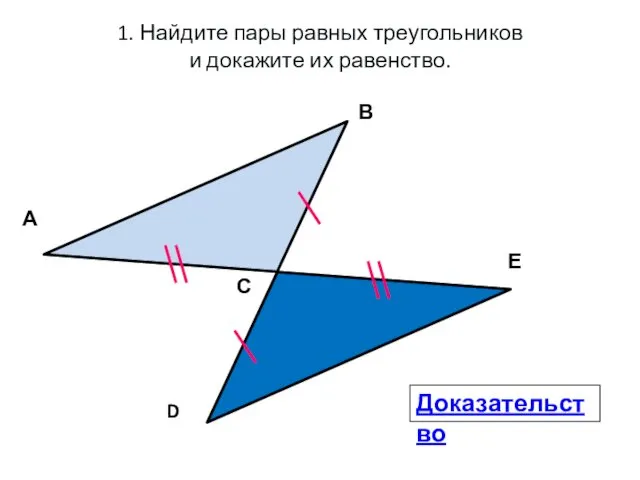 1. Найдите пары равных треугольников и докажите их равенство. А В С D Е Доказательство