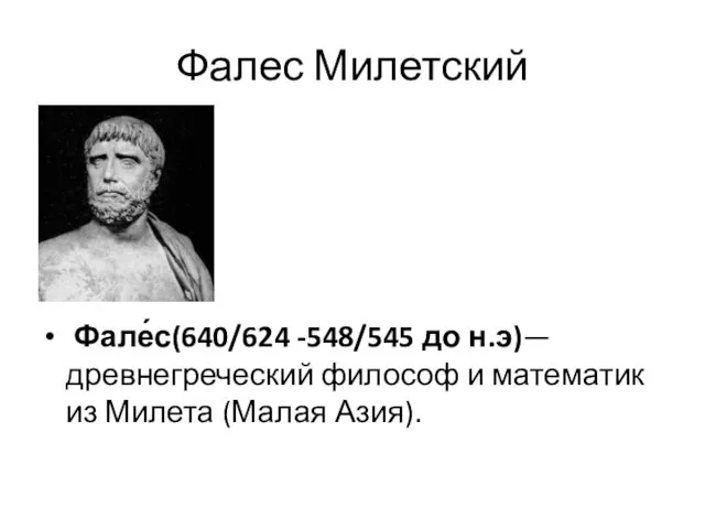 Фалес Милетский Фале́с(640/624 -548/545 до н.э)— древнегреческий философ и математик из Милета (Малая Азия).