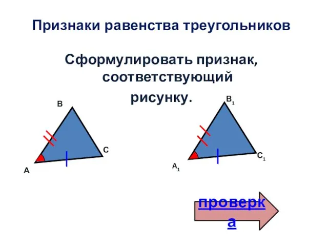 Признаки равенства треугольников Сформулировать признак, соответствующий рисунку. В А С A1 В1 С1 проверка