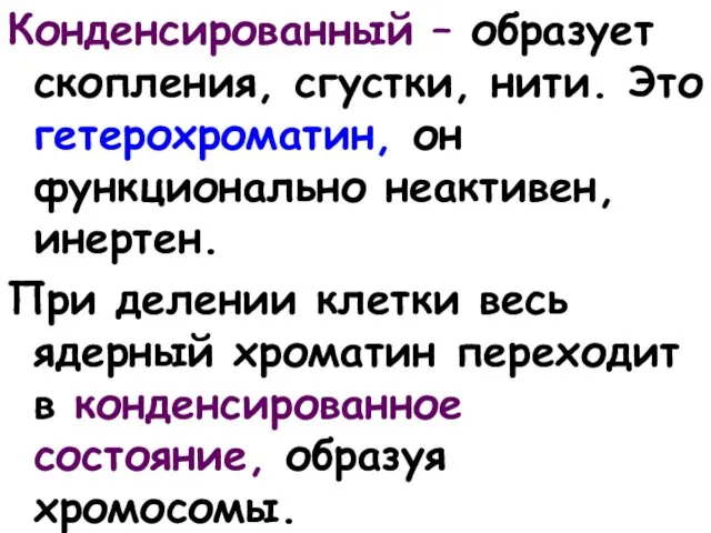 Конденсированный – образует скопления, сгустки, нити. Это гетерохроматин, он функционально