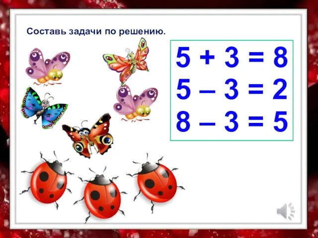 Составь задачи по решению. 5 + 3 = 8 5