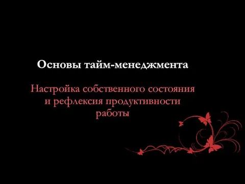 Основы тайм-менеджмента Настройка собственного состояния и рефлексия продуктивности работы