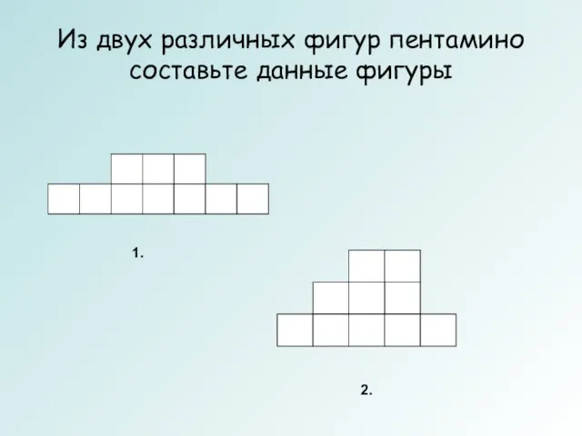 Из двух различных фигур пентамино составьте данные фигуры 2. 1.