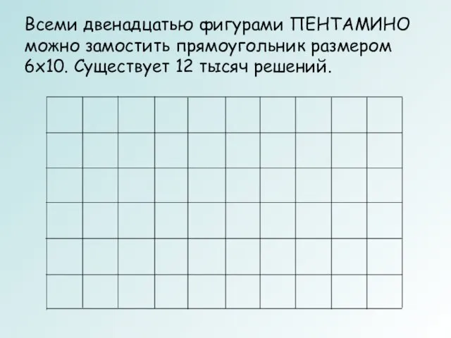 Всеми двенадцатью фигурами ПЕНТАМИНО можно замостить прямоугольник размером 6x10. Существует 12 тысяч решений.