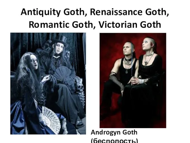 Antiquity Goth, Renaissance Goth, Romantic Goth, Victorian Goth Androgyn Goth (бесполость)