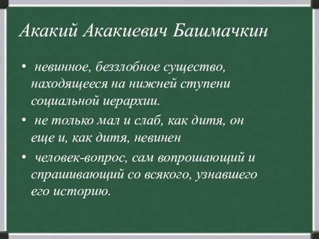 Акакий Акакиевич Башмачкин невинное, беззлобное существо, находящееся на нижней ступени