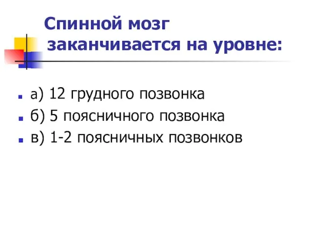 Спинной мозг заканчивается на уровне: а) 12 грудного позвонка б)