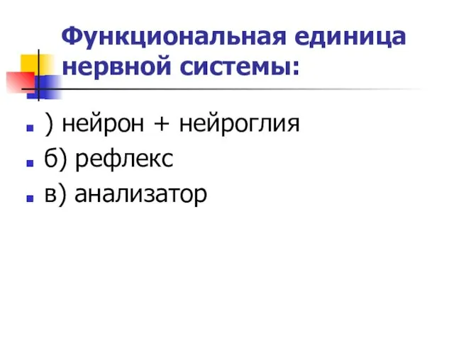 Функциональная единица нервной системы: ) нейрон + нейроглия б) рефлекс в) анализатор