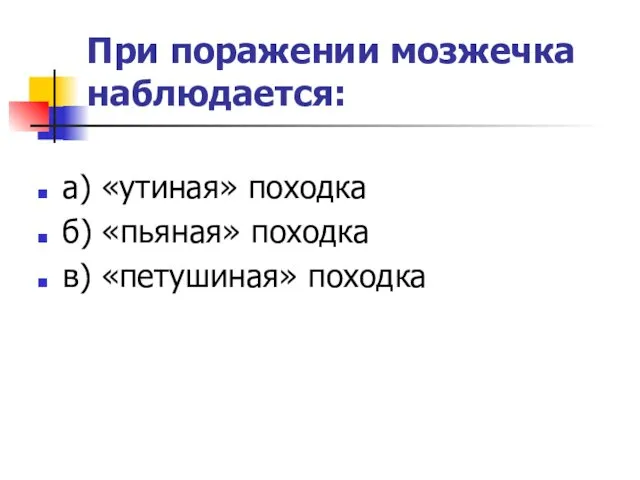 При поражении мозжечка наблюдается: а) «утиная» походка б) «пьяная» походка в) «петушиная» походка