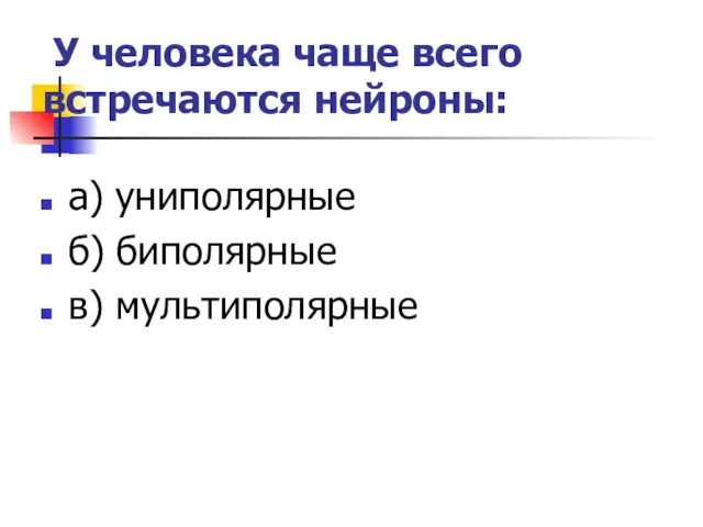 У человека чаще всего встречаются нейроны: а) униполярные б) биполярные в) мультиполярные