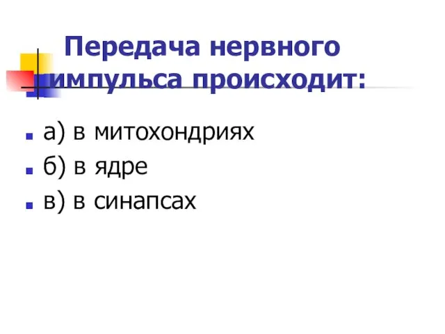 Передача нервного импульса происходит: а) в митохондриях б) в ядре в) в синапсах