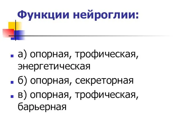 Функции нейроглии: а) опорная, трофическая, энергетическая б) опорная, секреторная в) опорная, трофическая, барьерная