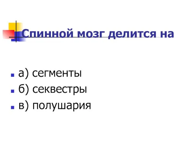 Спинной мозг делится на а) сегменты б) секвестры в) полушария