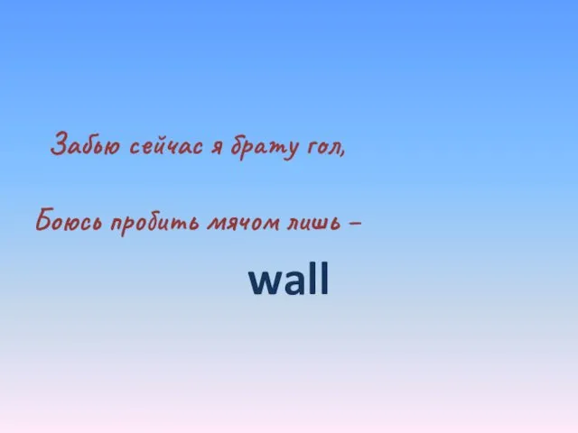 Забью сейчас я брату гол, Боюсь пробить мячом лишь – wall