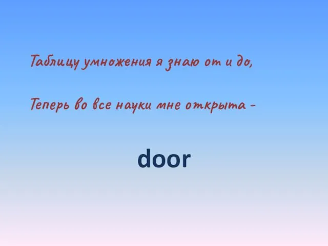 Таблицу умножения я знаю от и до, Теперь во все науки мне открыта - door