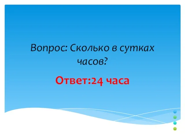 Вопрос: Сколько в сутках часов? Ответ:24 часа