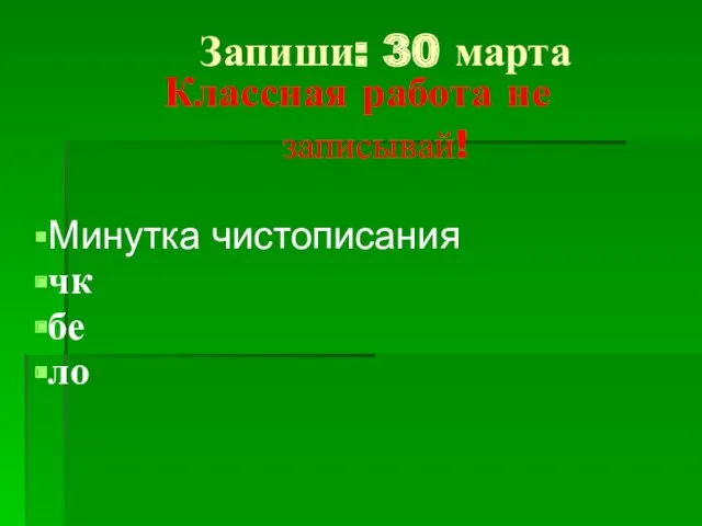 Запиши: 30 марта Классная работа не записывай! Минутка чистописания чк бе ло