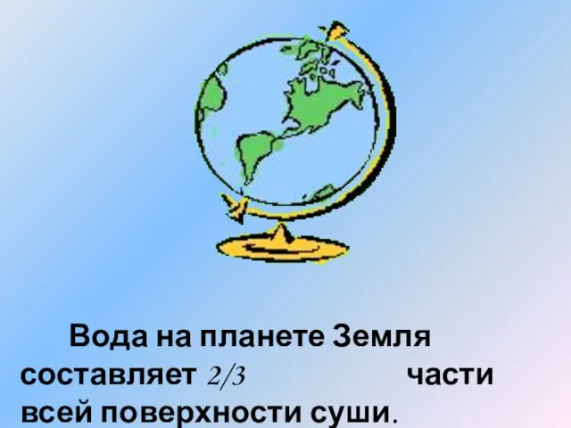 Вода на планете Земля составляет 2/3 части всей поверхности суши.