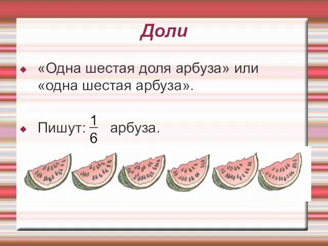 Доли «Одна шестая доля арбуза» или «одна шестая арбуза». Пишут: арбуза. 1 6 _