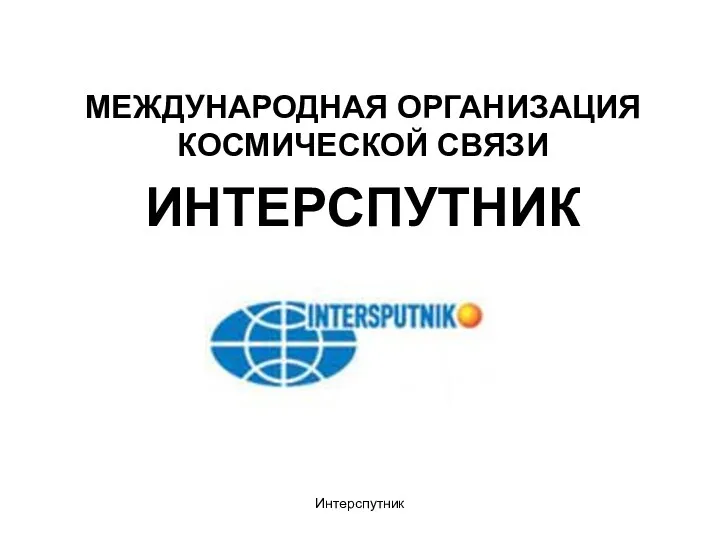 Интерспутник МЕЖДУНАРОДНАЯ ОРГАНИЗАЦИЯ КОСМИЧЕСКОЙ СВЯЗИ ИНТЕРСПУТНИК