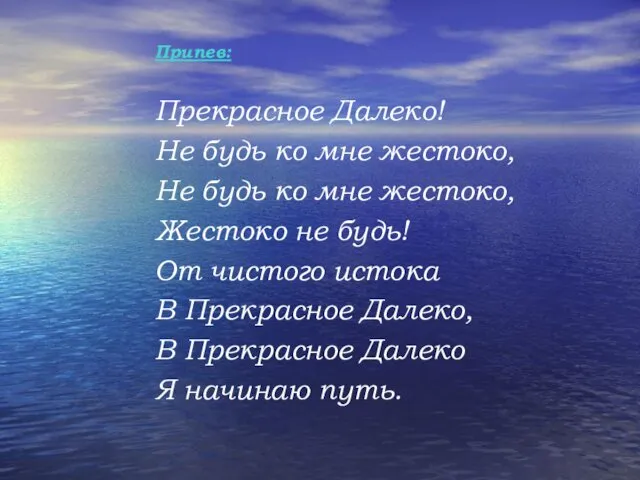 Припев: Прекрасное Далеко! Не будь ко мне жестоко, Не будь