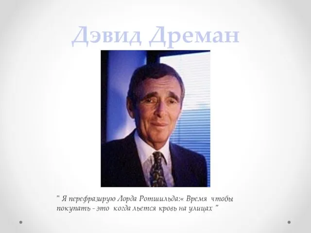 Дэвид Дреман " Я перефразирую Лорда Ротшильда:« Время чтобы покупать - это когда