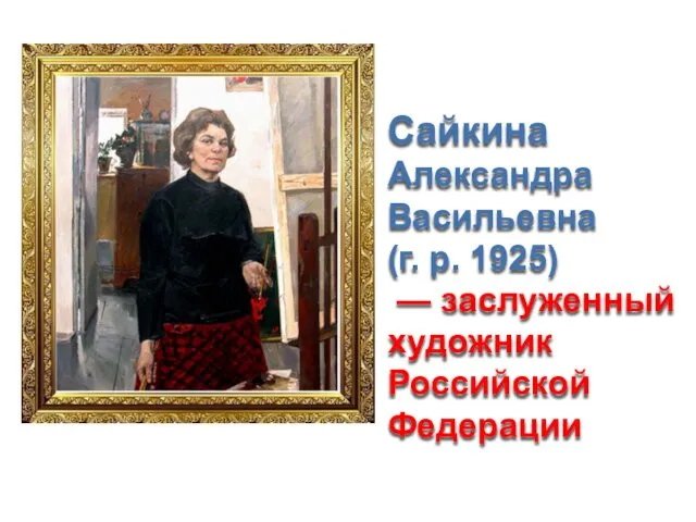 Сайкина Александра Васильевна (г. р. 1925) — заслуженный художник Российской Федерации