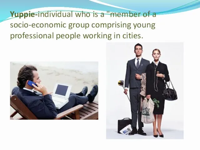 Yuppie-individual who is a "member of a socio-economic group comprising young professional people working in cities.
