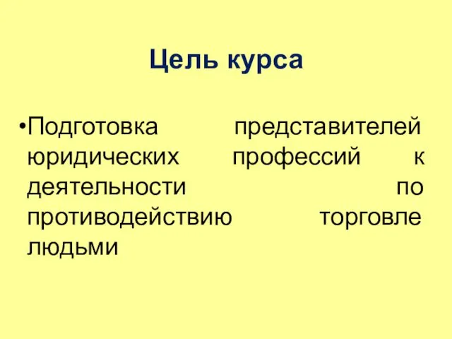 Цель курса Подготовка представителей юридических профессий к деятельности по противодействию торговле людьми