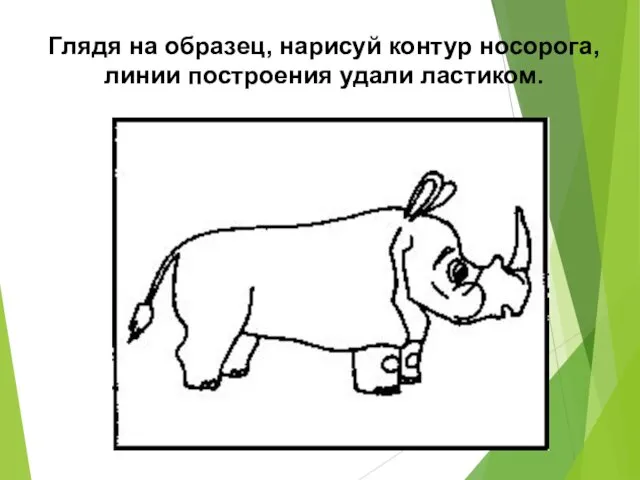 Глядя на образец, нарисуй контур носорога, линии построения удали ластиком.