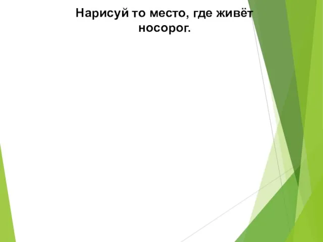 Нарисуй то место, где живёт носорог.