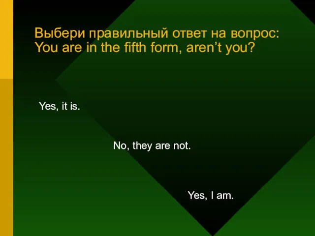 Выбери правильный ответ на вопрос: You are in the fifth form, aren’t you?