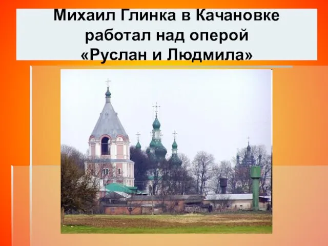 Михаил Глинка в Качановке работал над оперой «Руслан и Людмила»