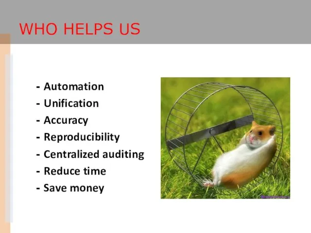 WHO HELPS US Automation Unification Accuracy Reproducibility Centralized auditing Reduce time Save money