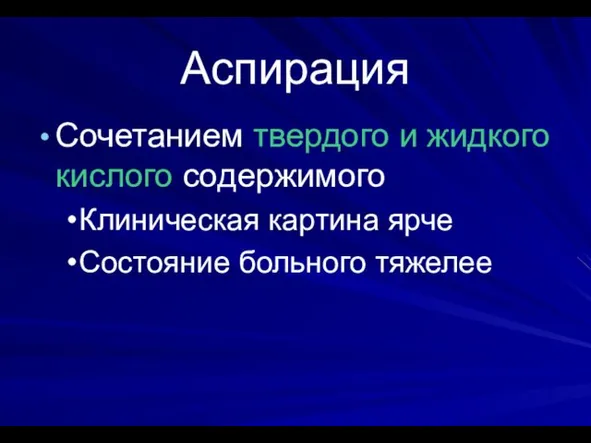 Аспирация Сочетанием твердого и жидкого кислого содержимого Клиническая картина ярче Состояние больного тяжелее