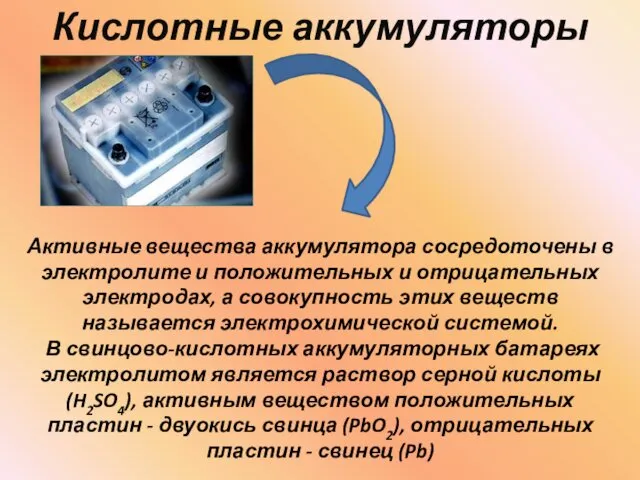 Кислотные аккумуляторы Активные вещества аккумулятора сосредоточены в электролите и положительных и отрицательных электродах,