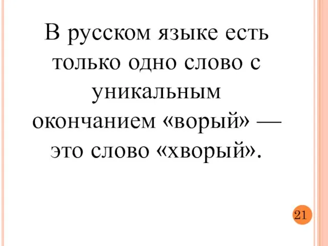 В русском языке есть только одно слово с уникальным окончанием «ворый» — это слово «хворый». 21