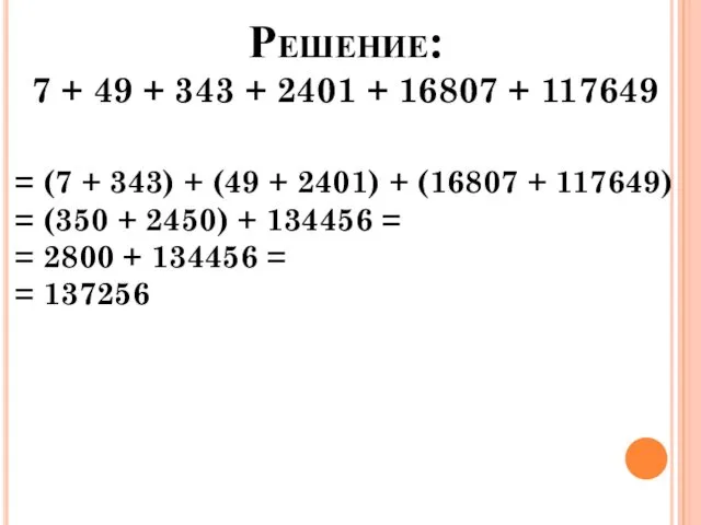 Решение: 7 + 49 + 343 + 2401 + 16807 + 117649 =