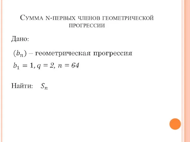 Сумма n-первых членов геометрической прогрессии Дано: Найти: