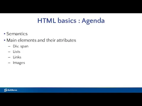 HTML basics : Agenda Semantics Main elements and their attributes Div, span Lists Links Images