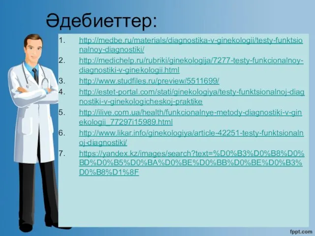 Әдебиеттер: http://medbe.ru/materials/diagnostika-v-ginekologii/testy-funktsionalnoy-diagnostiki/ http://medichelp.ru/rubriki/ginekologija/7277-testy-funkcionalnoy-diagnostiki-v-ginekologii.html http://www.studfiles.ru/preview/5511699/ http://estet-portal.com/stati/ginekologiya/testy-funktsionalnoj-diagnostiki-v-ginekologicheskoj-praktike http://ilive.com.ua/health/funkcionalnye-metody-diagnostiki-v-ginekologii_77297i15989.html http://www.likar.info/ginekologiya/article-42251-testy-funktsionalnoj-diagnostiki/ https://yandex.kz/images/search?text=%D0%B3%D0%B8%D0%BD%D0%B5%D0%BA%D0%BE%D0%BB%D0%BE%D0%B3%D0%B8%D1%8F