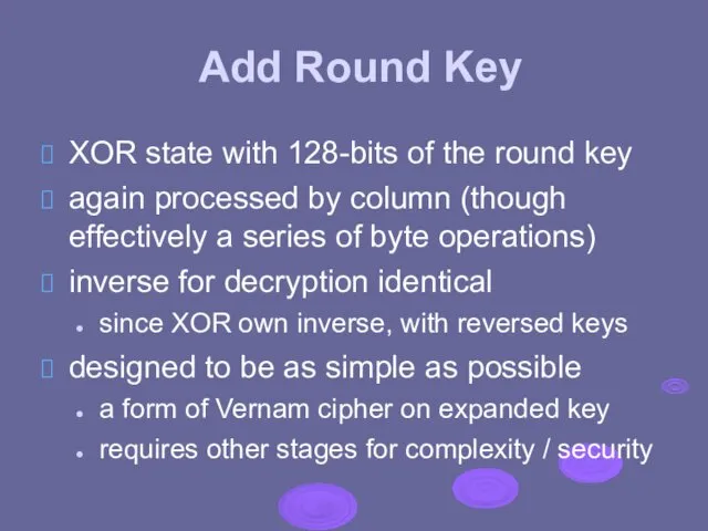 Add Round Key XOR state with 128-bits of the round