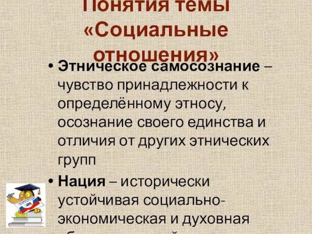 Понятия темы «Социальные отношения» Этническое самосознание – чувство принадлежности к определённому этносу, осознание