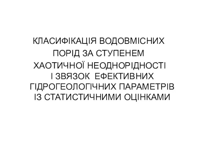 КЛАСИФІКАЦІЯ ВОДОВМІСНИХ ПОРІД ЗА СТУПЕНЕМ ХАОТИЧНОЇ НЕОДНОРІДНОСТІ І ЗВЯЗОК ЕФЕКТИВНИХ ГІДРОГЕОЛОГІЧНИХ ПАРАМЕТРІВ ІЗ СТАТИСТИЧНИМИ ОЦІНКАМИ